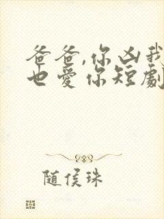 爸爸,你凶我我也爱你短剧