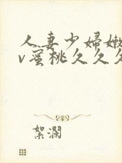 人妻少妇嫩草av蜜桃久久久久