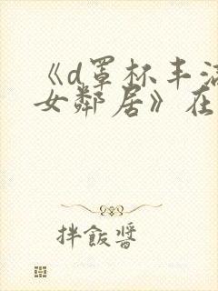 《d罩杯丰满的女邻居》在线