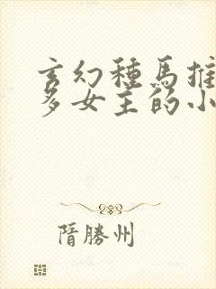 玄幻种马推到众多女主的小说