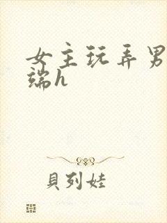 女主玩弄男主顶端h