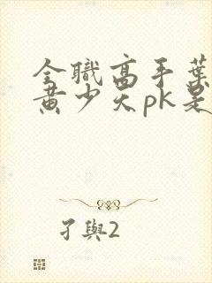 全职高手叶修和黄少天pk是哪一集