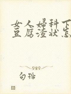 女人妇科下面有豆腐渣状怎么回事