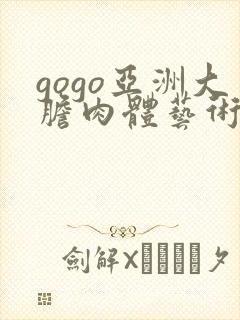 gogo亚洲大胆肉体艺术