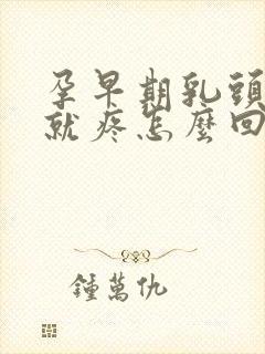 孕早期乳头一碰就疼怎么回事