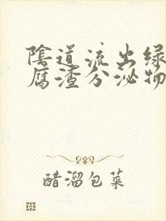 阴道流出绿色豆腐渣分泌物