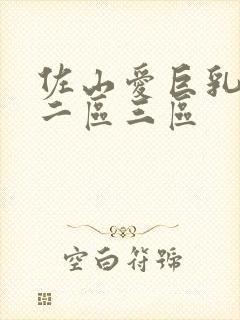 佐山爱巨乳一区二区三区