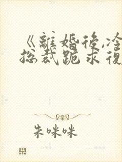 《离婚后,冷艳总裁跪求复婚》封面