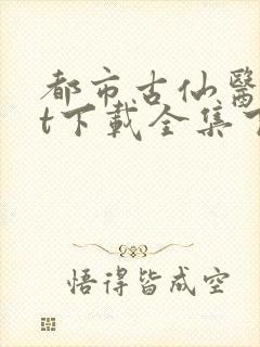 都市古仙医txt下载全集下载