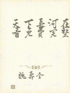 天下长河在线观看免费完整版高清