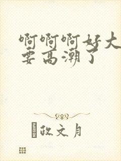 啊啊啊好大好爽要高潮了