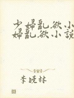 少妇乱欲小说少妇乱欲小说少妇封面