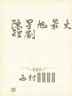 陈星旭最火十部短剧