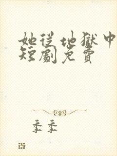 她从地狱中走来短剧免费