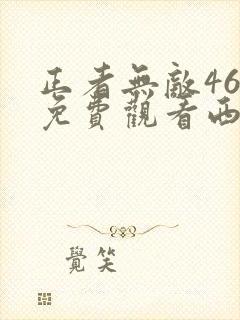 正者无敌46集免费观看西瓜影院