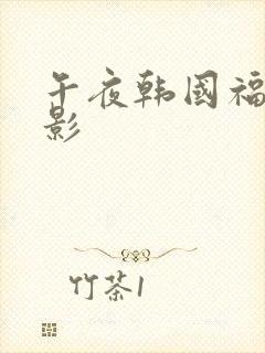 午夜韩国福利电影