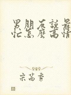 男朋友说最近很忙怎么高情商回复