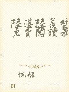 陆湛陆羡双男主免费阅读最新章节