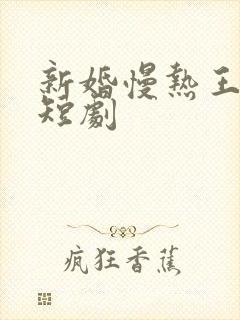 新婚慢热王晨鹏短剧