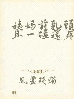 姨妈前乳头凸起且一碰还疼