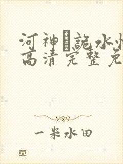 河神·诡水怪谈高清完整免费观看