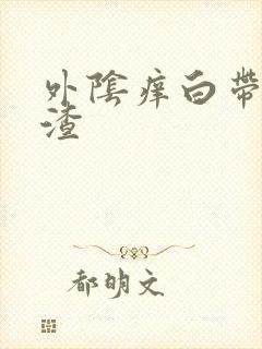 外阴痒白带豆腐渣