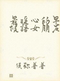 最暖心的早安问候语女朋友