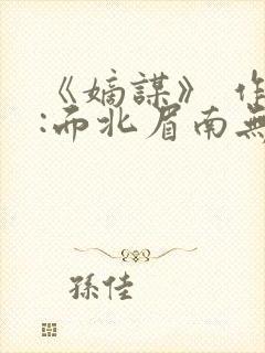 《嫡谋》 作者:面北眉南无弹窗免费阅读