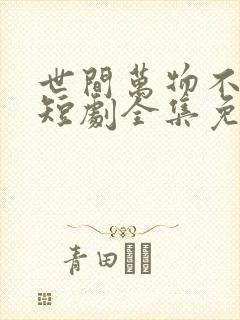 世间万物不及你短剧全集免费观看