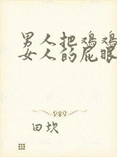 男人把鸡鸡插进女人的屁眼里视频
