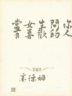 当女生问你有没有喜欢的人怎么回答