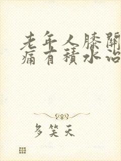 老年人膝关节肿痛有积水治疗方法