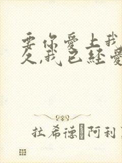 要你爱上我要多久,我已经爱上你