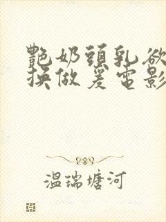 艳奶头乳欲伦交换做爰电影韩国电影