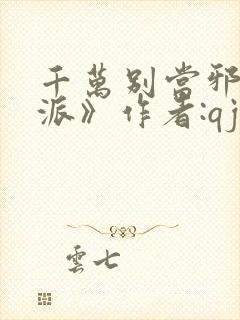 千万别当邪恶反派》作者:qjf