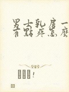 男士乳房一边大有点疼怎么回事