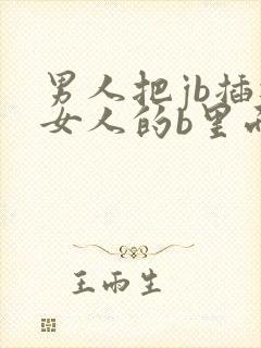 男人把jb插进女人的b里面视频网站