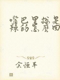 嘴巴里总是火辣辣的怎么回事