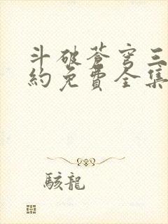 斗破苍穹三年之约免费全集