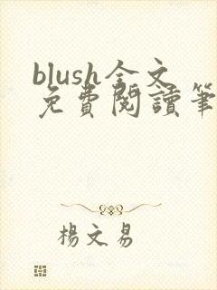blush全文免费阅读笔趣阁无弹窗