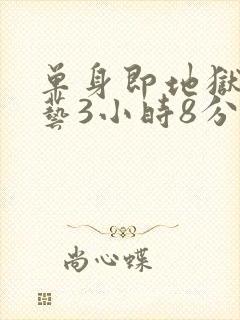 单身即地狱3综艺3小时8分钟在线观看