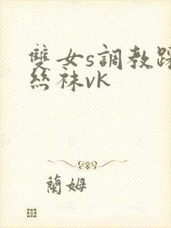 双女s调教踩踏丝袜vk封面