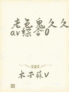 老色鬼久久亚洲av综合0