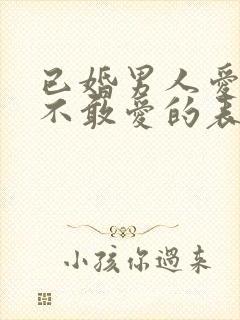 已婚男人爱你又不敢爱的表现