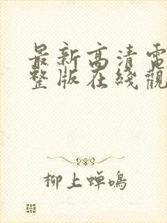 最新高清电影完整版在线观看免费