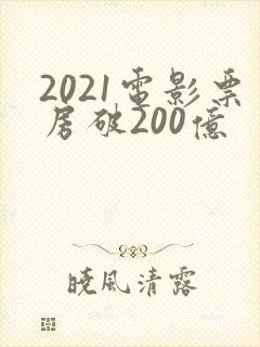 2021电影票房破200亿封面
