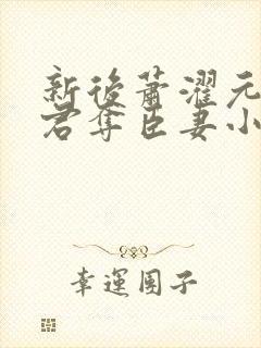 新后萧濯元朝露君夺臣妻小说笔趣阁