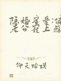 隐婚蜜爱:偏执老公宠上瘾小说无弹窗封面