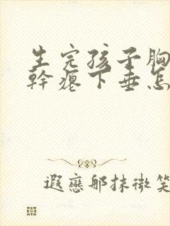 生完孩子胸变的干瘪下垂怎么办