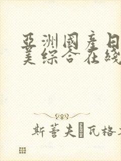 亚洲国产日韩欧美综合在线